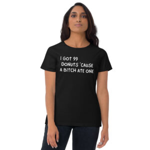 Alternative view of I Got 99 Donuts 'Cause A Bitch Ate One Women's t-shirt