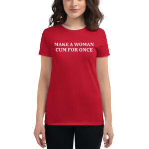 Make A Woman Cum For Once, MAGA Parody Merch Women's t-shirt