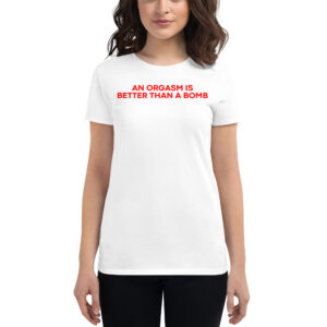 An Orgasm Is Better Than A Bomb Women's t-shirt