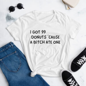I Got 99 Donuts 'Cause A Bitch Ate One Women's t-shirt