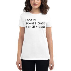 Alternative view of I Got 99 Donuts 'Cause A Bitch Ate One Women's t-shirt
