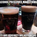 Alcohol Preserves Many Things Dignity and Virginity are not among them