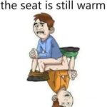 The Toilet Seat Is Still Warm