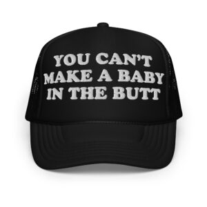 You Can't Make A Baby In The Butt hat (Embroidered)