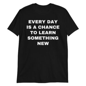 Wisdom Quotes - Every Day Is A Chance To Learn Something New T-Shirt