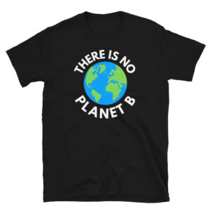 There Is No Planet B, Earth Day Global Warming Awareness Unisex T-Shirt