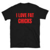 I LOVE FAT CHICKS (in red letters) T-Shirt