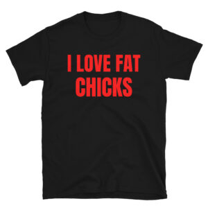 I LOVE FAT CHICKS (in red letters) T-Shirt