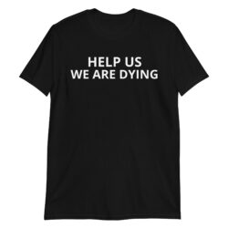 HELP US WE ARE DYING Unisex T-Shirt