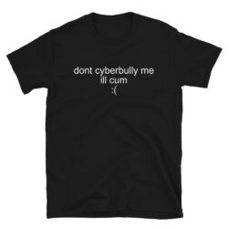 Don't Cyberbully Me I'll Cum (in white letters) T-Shirt