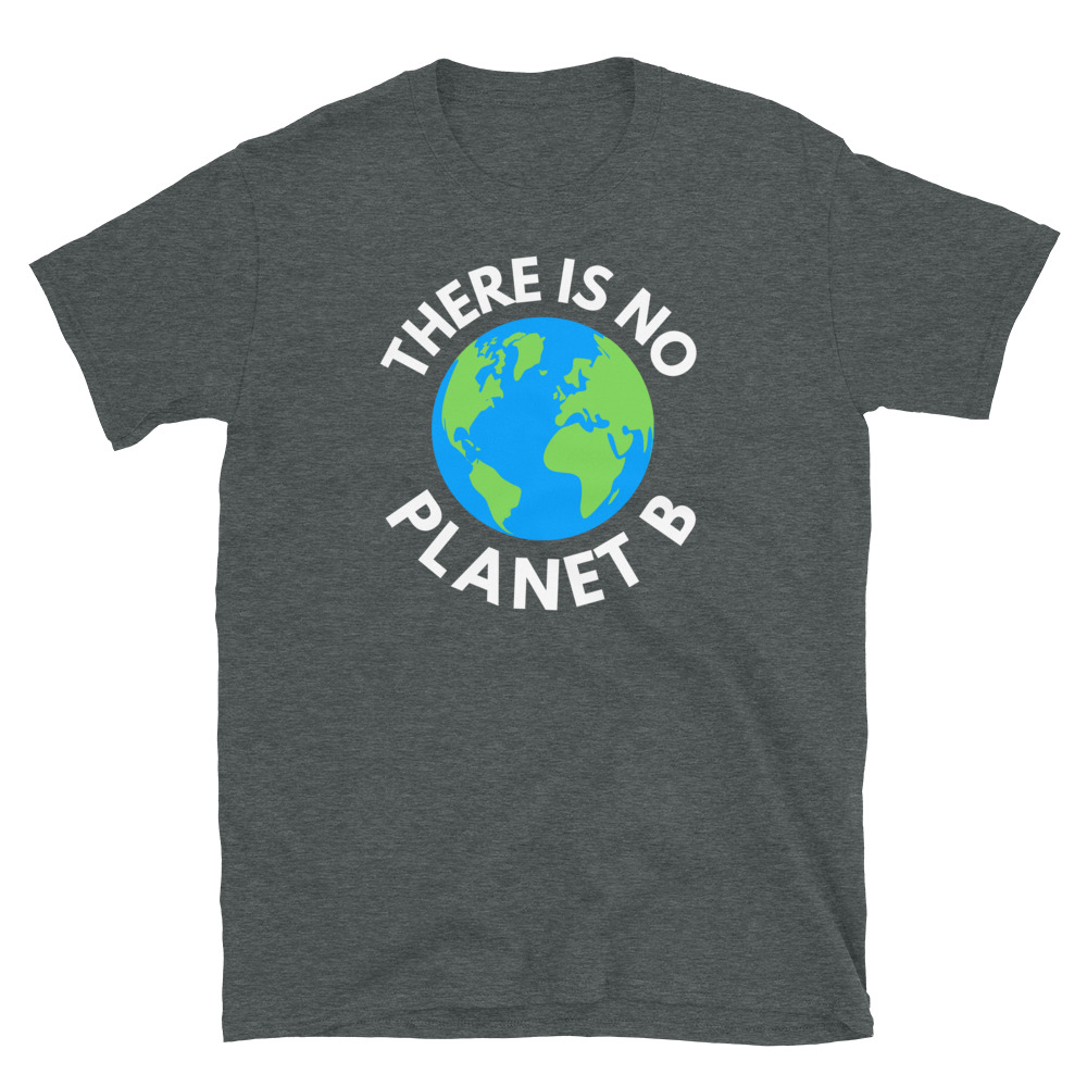 There Is No Planet B, Earth Day Global Warming Awareness Unisex T-Shirt - Image 5