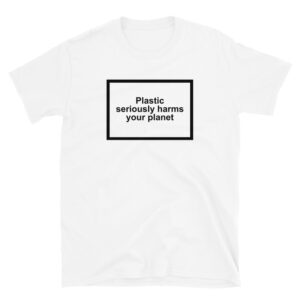 Plastic Seriously Harms Your Planet T-Shirt