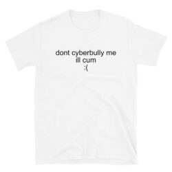 Don't Cyberbully Me I'll Cum T-Shirt