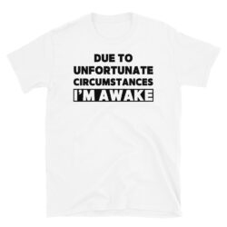 Due To Unfortunate Circumstances I'm Awake (in black letters) T-Shirt
