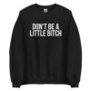 DON'T BE A LITTLE BITCH Sweatshirt
