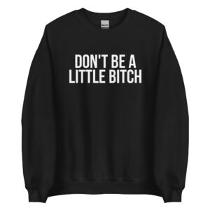 DON'T BE A LITTLE BITCH Sweatshirt