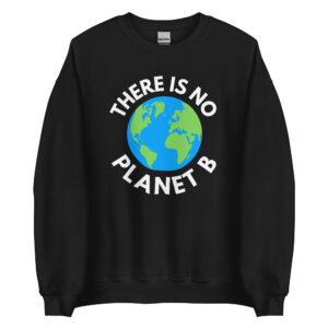 There Is No Planet B, Earth Day Global Warming Awareness Sweatshirt