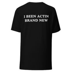 Rip Me Out The Plastic I Been Actin Brand New T-Shirt (FRONT + BACK)