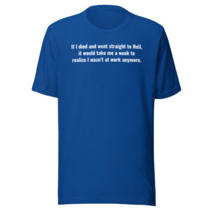If I Died And Went Straight To Hell It Would Take Me A Week To Realize I Wasn't At Work Anymore T-Shirt