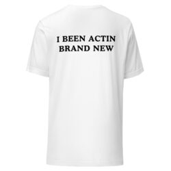 Rip Me Out The Plastic I Been Actin Brand New T-Shirt (FRONT + BACK)