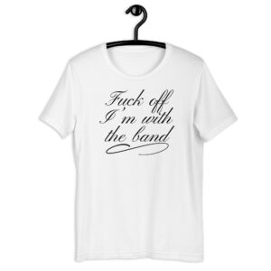 Fuck Off I'm With The Band Unisex T-Shirt