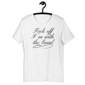 Fuck Off I'm With The Band Unisex T-Shirt (censored version)
