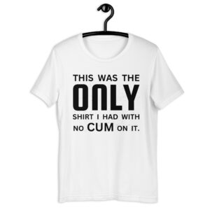 This Was The ONLY Shirt I Had With No CUM On It Unisex T-Shirt