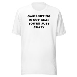 Gaslighting Is Not Real You’re Just Crazy T-Shirt