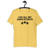 I Do All My Own Stunts t-shirt