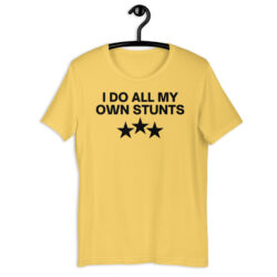 I Do All My Own Stunts t-shirt