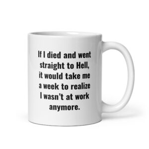 If I Died And Went Straight To Hell It Would Take Me A Week To Realize I Wasn't At Work Anymore coffee mug