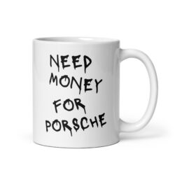 NEED MONEY FOR PORSCHE coffee mug