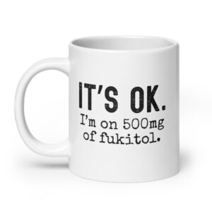 IT’S OK I’m on 500mg of fukitol coffee mug