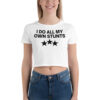 I DO ALL MY OWN STUNTS Crop Top