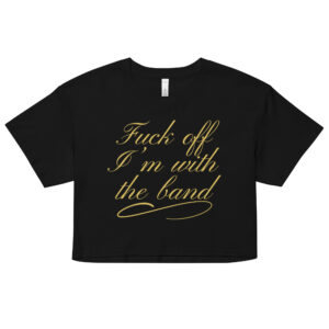 Fuck Off I'm With The Band (in gold letters) Relaxed Fit Crop Top