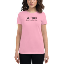 All This & Brains Too Women's t-shirt
