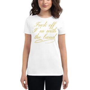 Alternative view of Fuck Off I'm With The Band (in gold letters) Women's t-shirt