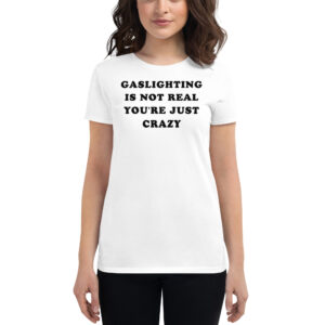 Gaslighting Is Not Real You’re Just Crazy Women's T-Shirt