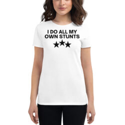 I Do All My Own Stunts Women's t-shirt