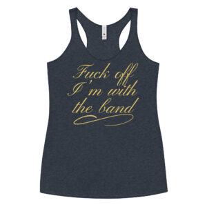 Alternative view of Fuck Off I'm With The Band (in gold letters) Women's Racerback Tank