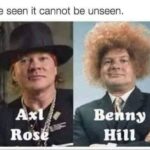 Axl Rose = Benny Hill
