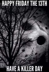 Happy Friday The 13th Have A Killer Day