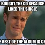 I Bought The CD Because I Liked The Single The Rest Of The Album Is Crap