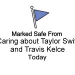 Marked Safe From caring about Taylor Swift and Travis Kelce today