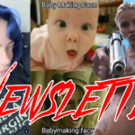 NEWSLETTER #72: Babymaking Face + Billie Eilish + NRA Wet Dream