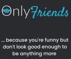 OnlyFriends because you're funny but don't look good enough to be anything more
