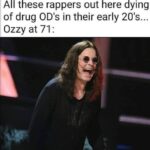 Ozzy Osbourne, age 71, outliving rappers dying of drug ODs in their early 20s.