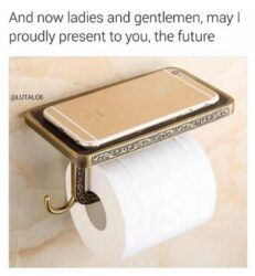 Since You Can't Wipe Your Ass and Hold Your Phone at the same time