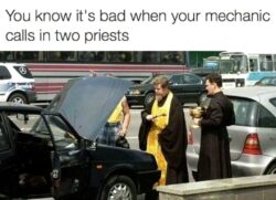 You Know It's Bad When Your Mechanic Calls in Two Priests