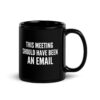 This Meeting Should Have Been an Email Black Coffee Mug